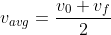 v_{avg} = \frac{v_0 + v_f}{2}